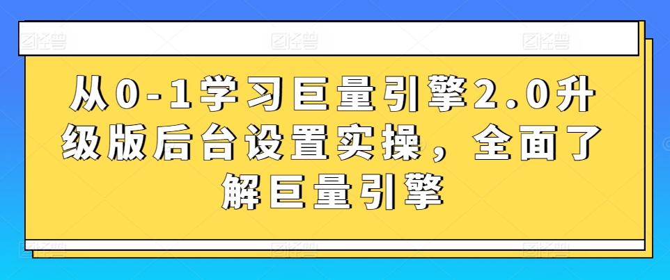 从0-1学习巨量引擎2.0升级版后台设置实操，全面了解巨量引擎-数码之翼