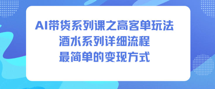 AI带货系列课之高客单玩法，酒水系列，详细流程，最简单的变现方式-数码之翼