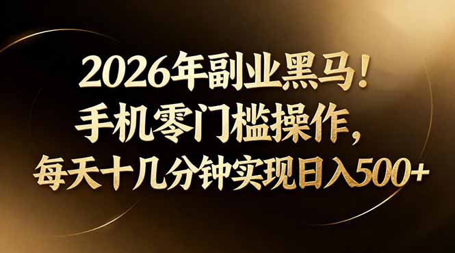 2026年副业黑马！手机零门槛操作，每天十几分钟实现日入500+-数码之翼