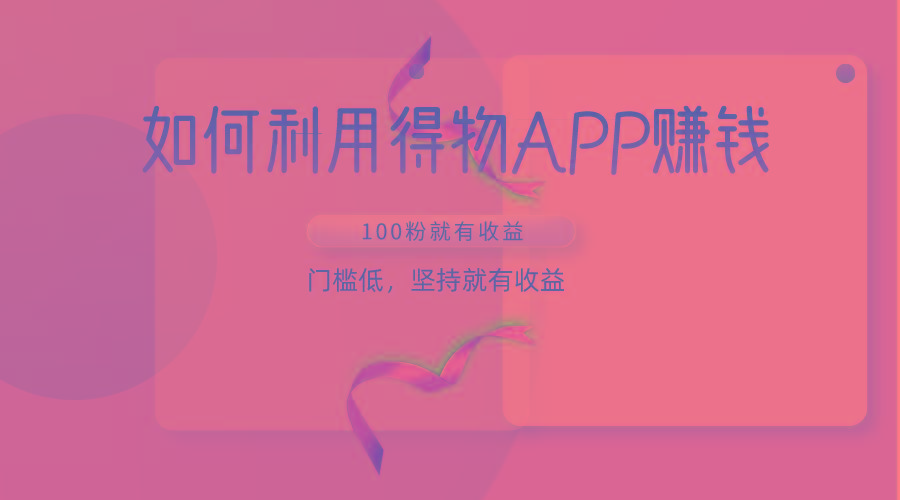 如何利用得物APP赚收益，100粉就可以赚收益，门槛低，坚持就有收益-数码之翼