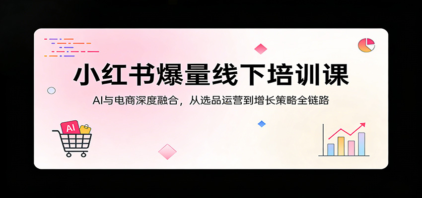 小红书爆量线下培训课:AI与电商深度融合,从选品运营到增长策略全链路-数码之翼