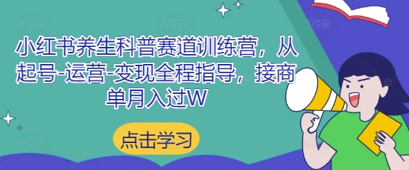小红书养生科普赛道训练营,从起号-运营-变现全程指导,接商单月入过W-数码之翼