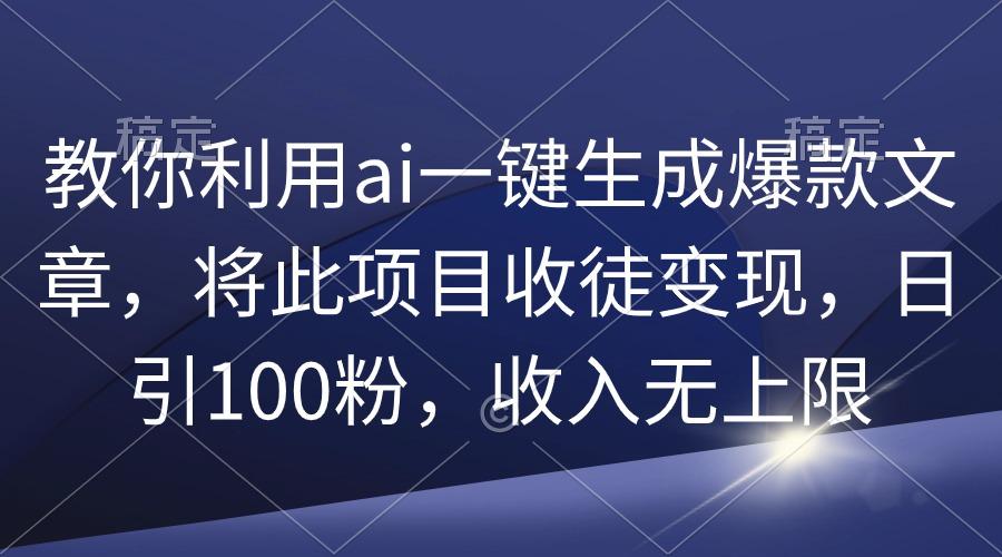 (9495期)教你利用ai一键生成爆款文章,将此项目收徒变现,日引100粉,收入无上限-数码之翼