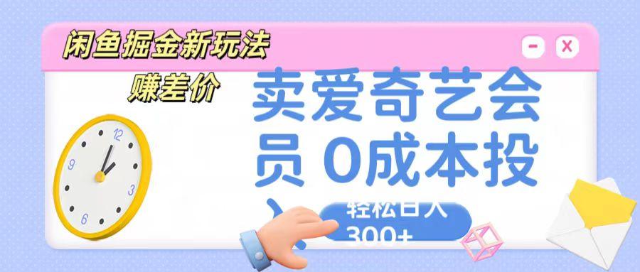 咸鱼掘金新玩法 赚差价 卖爱奇艺会员 0成本投入 轻松日收入300+-数码之翼