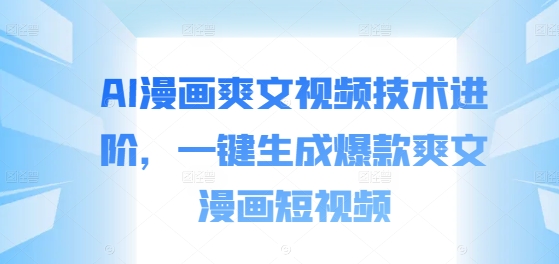 AI漫画爽文视频技术进阶，一键生成爆款爽文漫画短视频-数码之翼