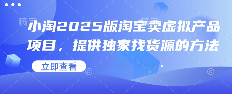 小淘2025版淘宝卖虚拟产品项目,提供独家找货源的方法-数码之翼