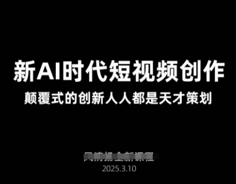 AI新时代短视频创作2025年3月新课，​颠覆式的创新人人都是天才策划-数码之翼