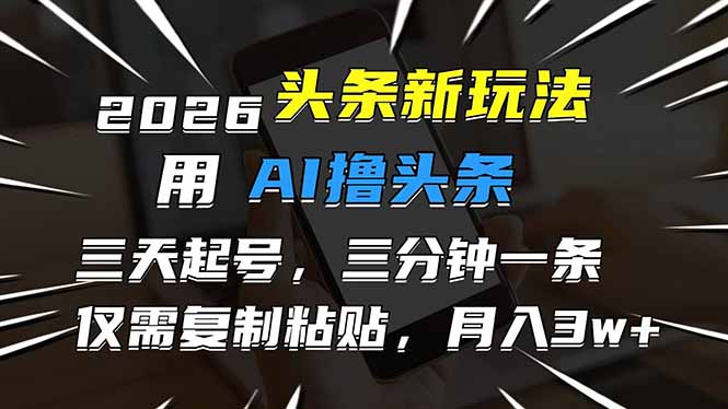 2026最新头条玩法，用AI撸头条，3天必起号，3分钟1条，只需要复制粘贴，简单月入3W+-数码之翼