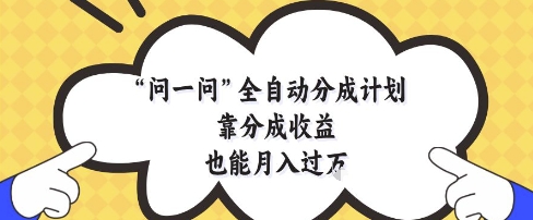 问一问全自动分成计划，靠分成收益也能月入过1W【揭秘】-数码之翼