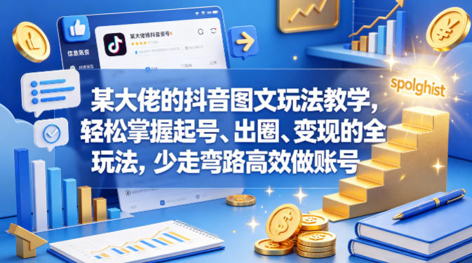 某大佬的抖音图文玩法教学，轻松掌握起号、出圈、变现的全套玩法，少走弯路高效做账号-数码之翼