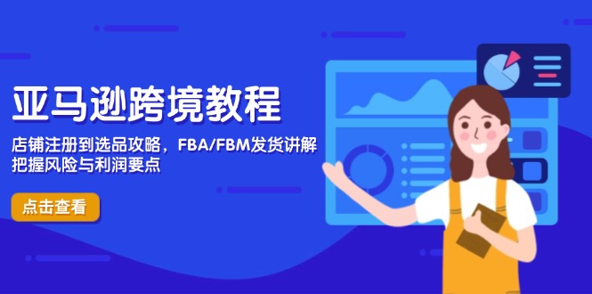 亚马逊跨境教程,店铺注册到选品攻略,FBA/FBM发货讲解,把握风险与利润-数码之翼