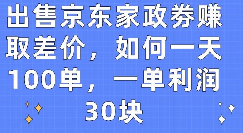 出售京东家政劵赚取差价,如何一天100单,一单利润30块【揭秘】-数码之翼