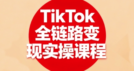 TikTok全链路变现实操课程,全方位助力学员掌握TK变现技能-数码之翼