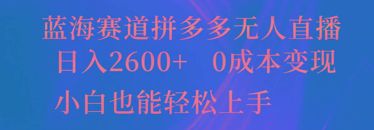 蓝海赛道拼多多无人直播，日入2600+，0成本变现，小白也能轻松上手-数码之翼