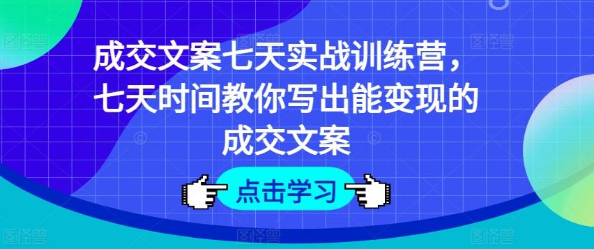 成交文案七天实战训练营，七天时间教你写出能变现的成交文案-数码之翼