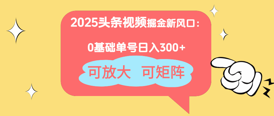 2025头条视频掘金新风口：0基础日入300+，可放大，可矩阵-数码之翼
