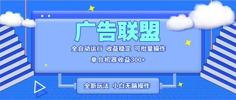 全新广告联盟最新玩法 全自动脚本运行单机300+ 项目稳定新手小白可做-数码之翼