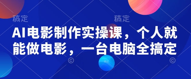AI电影制作实操课，个人就能做电影，一台电脑全搞定-数码之翼