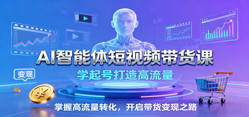 AI智能体短视频带货课：学起号打造高流量，掌握高流量转化，开启带货变现之路-数码之翼