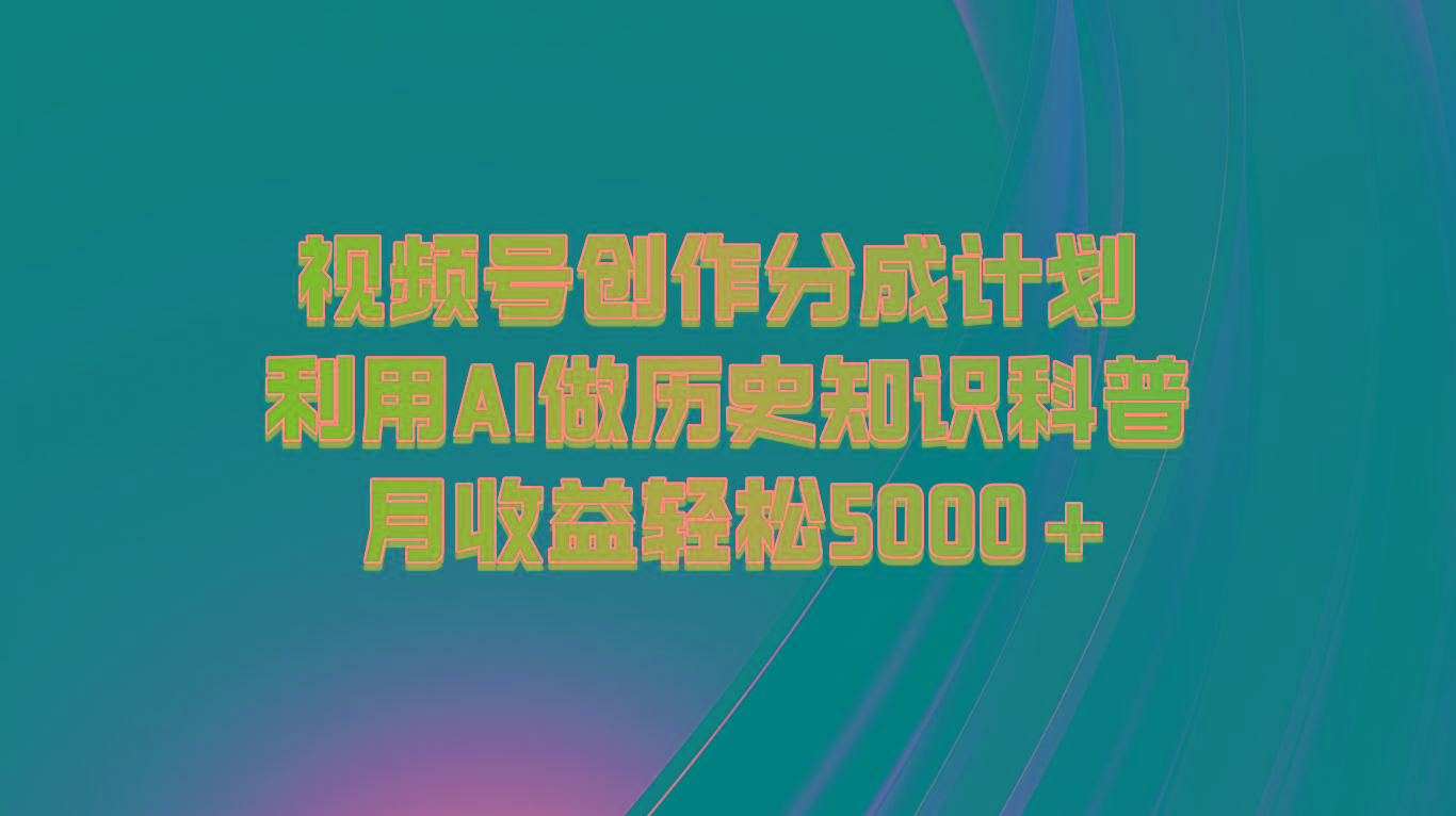 视频号创作分成计划 利用AI做历史知识科普 月收益轻松5000+-数码之翼