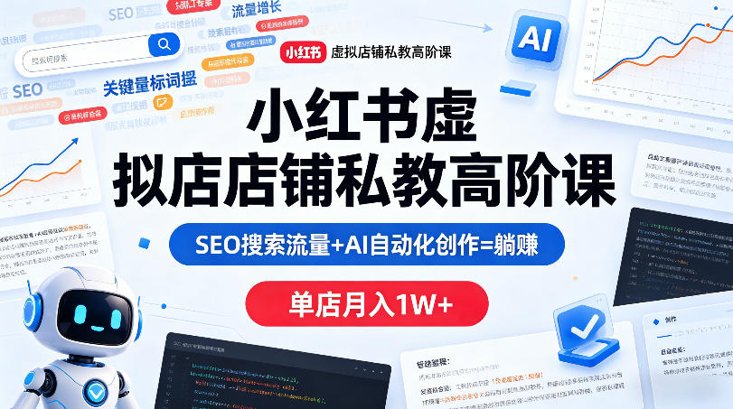 小红书虚拟店铺私教高阶课，SEO搜索流量+AI自动化创作=躺賺，单店月入1W+-数码之翼