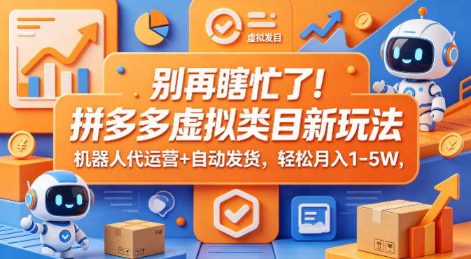 别再瞎忙了！拼多多虚拟类目新玩法，机器人代运营+自动发货，轻松月入1-5W【揭秘】-数码之翼