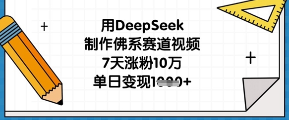用DeepSeek制作佛系赛道视频，7天涨粉10万，单日变现1k-数码之翼
