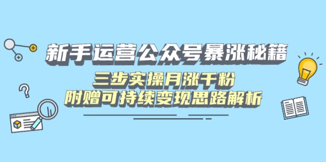 新手运营公众号暴涨秘籍，三步实操月涨千粉，附赠可持续变现思路解析-数码之翼