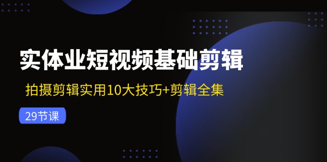 实体业短视频基础剪辑：拍摄剪辑实用10大技巧+剪辑全集(29节-数码之翼