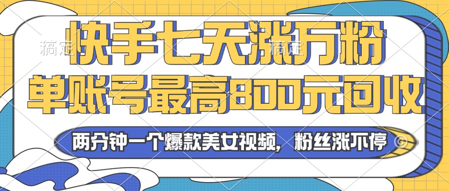 2024年快手七天涨万粉，但账号最高800元回收。两分钟一个爆款美女视频-数码之翼