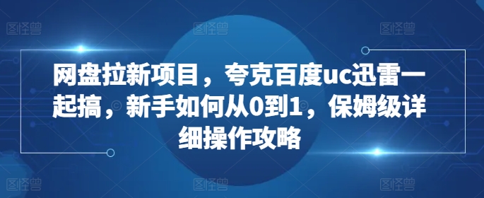 网盘拉新项目，夸克百度uc迅雷一起搞，新手如何从0到1，保姆级详细操作攻略-数码之翼