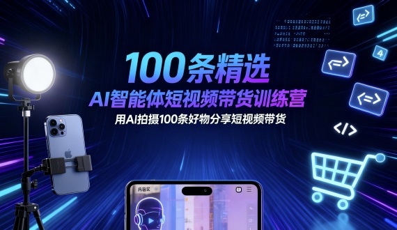 100条精选AI智能体短视频带货训练营,用AI拍摄100条好物分享短视频带货-数码之翼