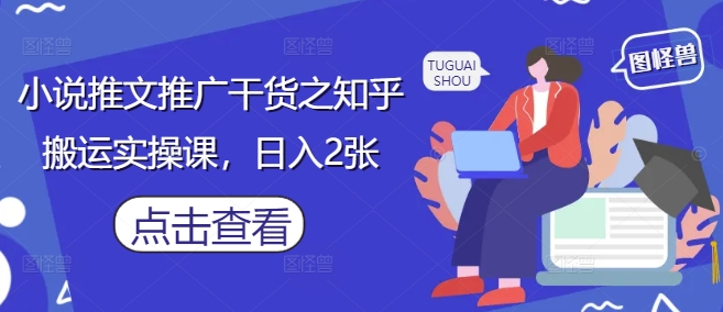 小说推文推广干货之知乎搬运实操课，日入2张-数码之翼