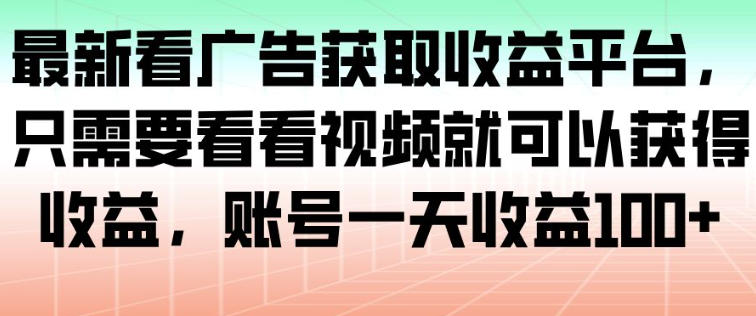 最新看广告获取收益平台，只需要看看视频就可以获得收益，账号一天收益100+-数码之翼