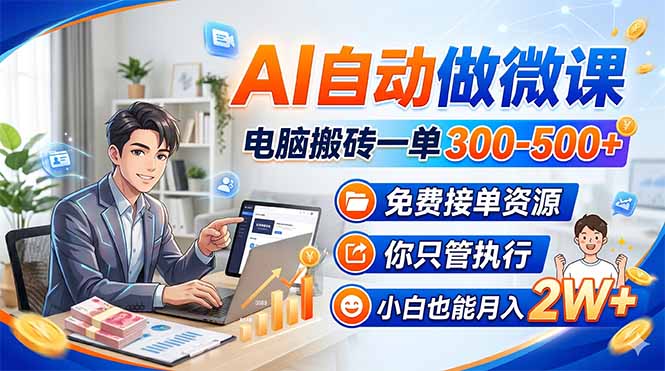 AI自动做微课，电脑搬砖一单300-500+，免费接单资源，你只管执行，小白也能月入2W+-数码之翼