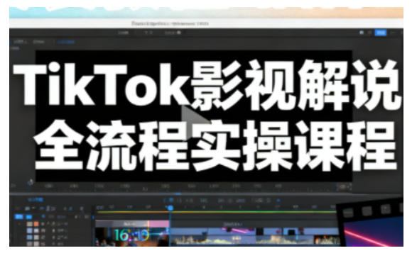 TikTok影视解说全流程实操，手把手教你打造TK爆款解说视频-数码之翼