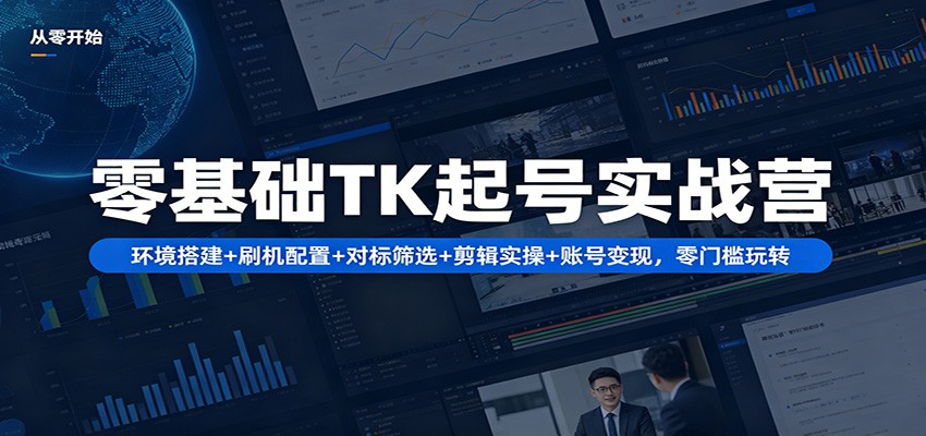 零基础TK起号实战营：环境搭建+ 刷机配置+对标筛选+剪辑实操+账号变现，零门槛玩转-数码之翼