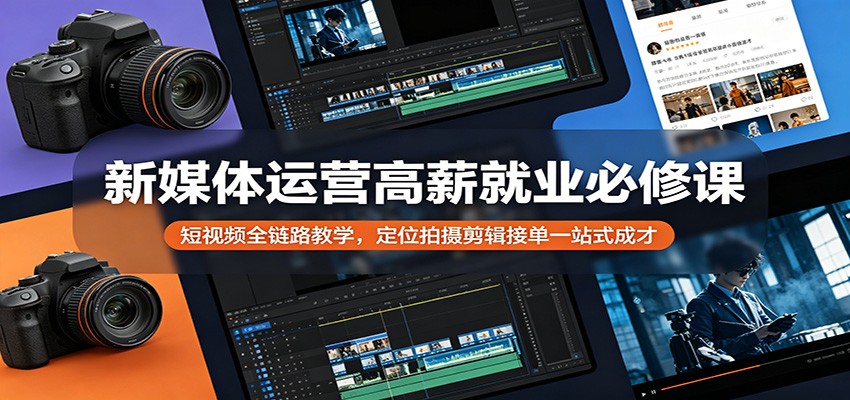 新媒体运营高薪就业必修课：短视频全链路教学，定位拍摄剪辑接单一站式成才-数码之翼