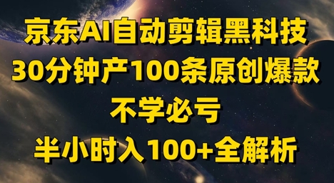 京东AI自动剪辑黑科技，30分钟产100条原创爆款，不学必亏！半小时入100+全解析-数码之翼