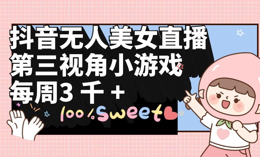 (9796期)抖音无人美女直播,第三视角小游戏,每周收益3000+-数码之翼