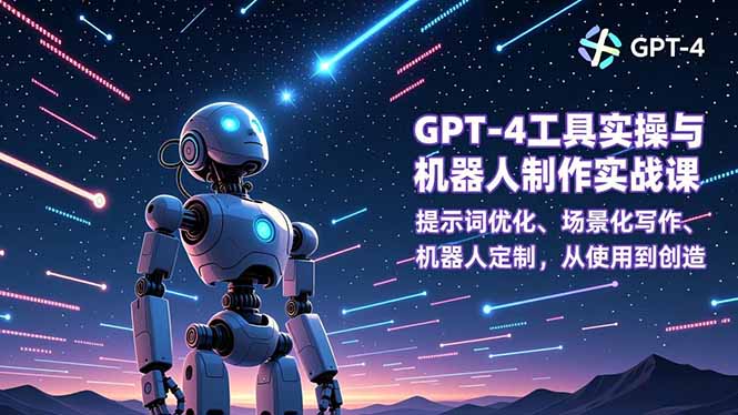 GPT-4工具实操与机器人制作实战课：提示词优化、场景化写作、机器人定制，从使用到创造-数码之翼