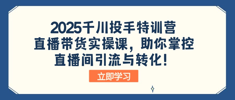2025千川投手特训营：直播带货实操课，助你掌控直播间引流与转化！-数码之翼
