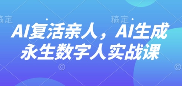 AI“复活”亲人，AI生成永生数字人实战课-数码之翼