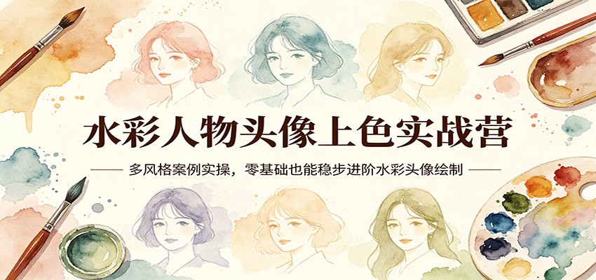 水彩人物头像上色实战营：多风格案例实操，零基础也能稳步进阶水彩头像绘制-数码之翼