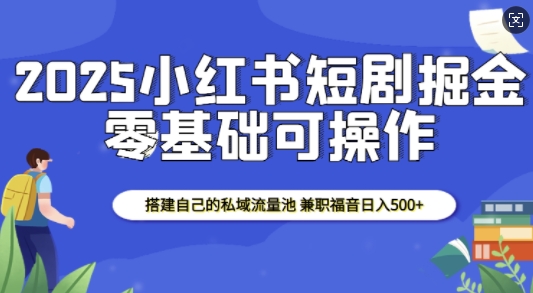 2025小红书短剧掘金，搭建自己的私域流量池，兼职福音日入5张-数码之翼