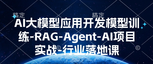 AI大模型应用开发​模型训练-RAG-Agent-AI项目实战-行业落地课-数码之翼