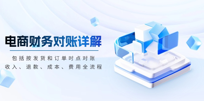 电商财务对账详解，包括按发货和订单时点对账，收入、退款、成本、费用-数码之翼