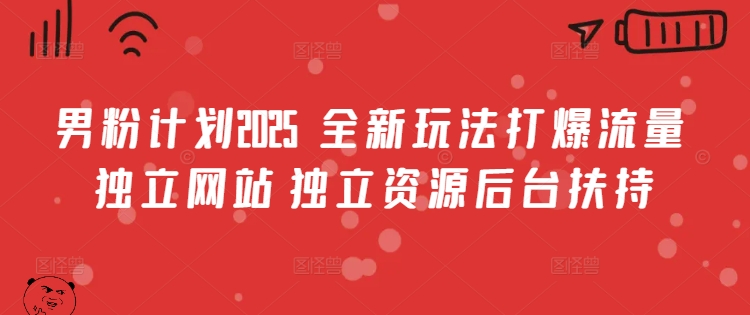 男粉计划2025  全新玩法打爆流量 独立网站 独立资源后台扶持【揭秘】-数码之翼