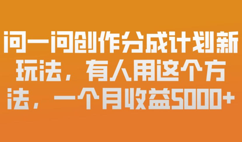 问一问创作分成计划新玩法,有人用这个方法,一个月收益5k,新手友好,有微信就能做【揭秘】-数码之翼