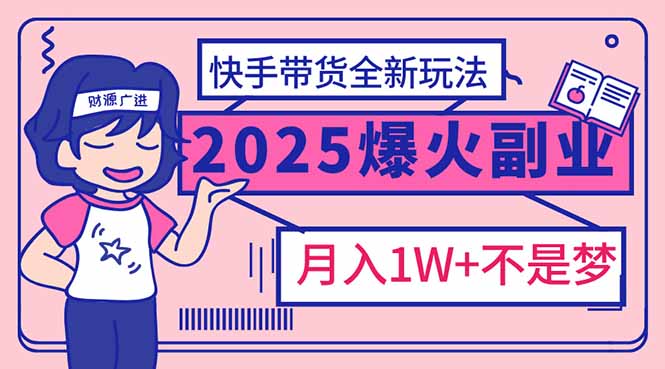 2025年爆红副业！快手带货全新玩法，月入1万加不是梦！-数码之翼